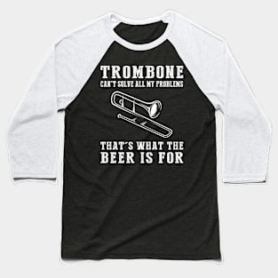 "Trombone Can't Solve All My Problems, That's What the Beer's For!" Baseball T-Shirt